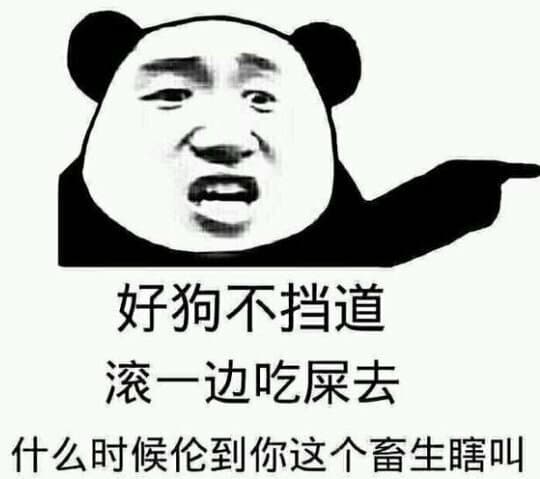 好狗不挡道，滚一边吃屎去，什么时候轮到你这个 畜生瞎叫了！