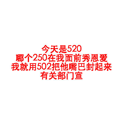 今天是520，哪个250在我面前秀恩爱，我就用502把他嘴巴封起来，有关部门宣！