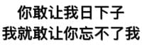 你敢让我日下子，我就敢让你忘不了我