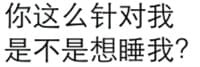 你这么针对我，是不是想睡我？