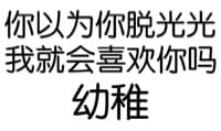 你以为你脱光光我就会喜欢你吗？幼稚