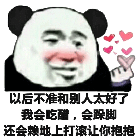以后不准和别人太好了我会吃醋,会跺脚还会赖地上打滚让你抱抱